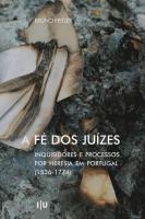 A Fé dos Juízes: Inquisidores e processos por heresia em Portugal (1536-1774)