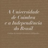 A Universidade de Coimbra e a Independência do Brasil: Catálogo da exposição documental e bibliográfica - Imprensa da Universidade de Coimbra (IUC)